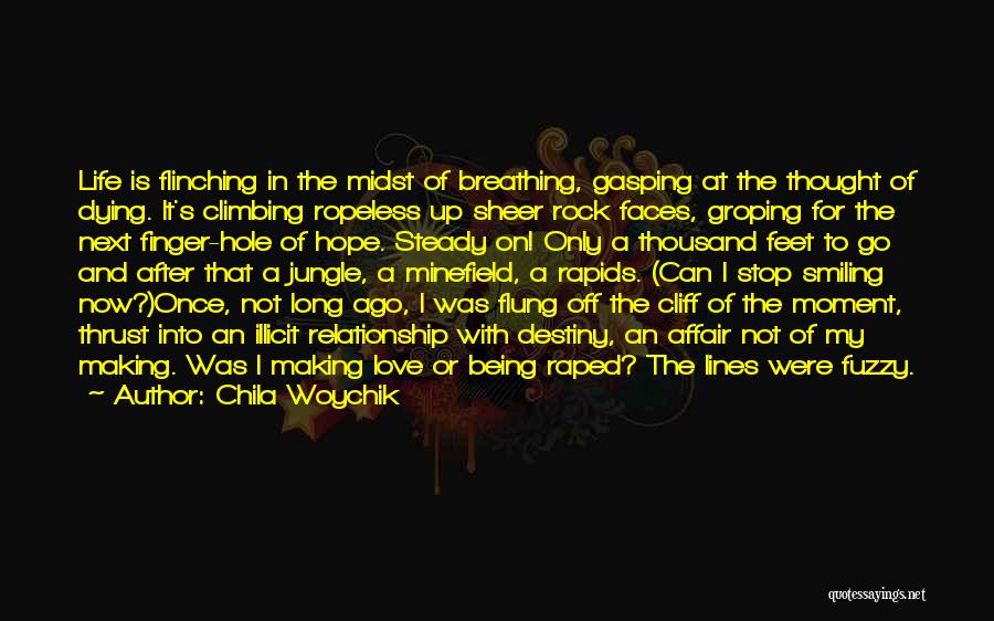 Chila Woychik Quotes: Life Is Flinching In The Midst Of Breathing, Gasping At The Thought Of Dying. It's Climbing Ropeless Up Sheer Rock