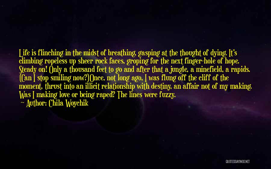 Chila Woychik Quotes: Life Is Flinching In The Midst Of Breathing, Gasping At The Thought Of Dying. It's Climbing Ropeless Up Sheer Rock