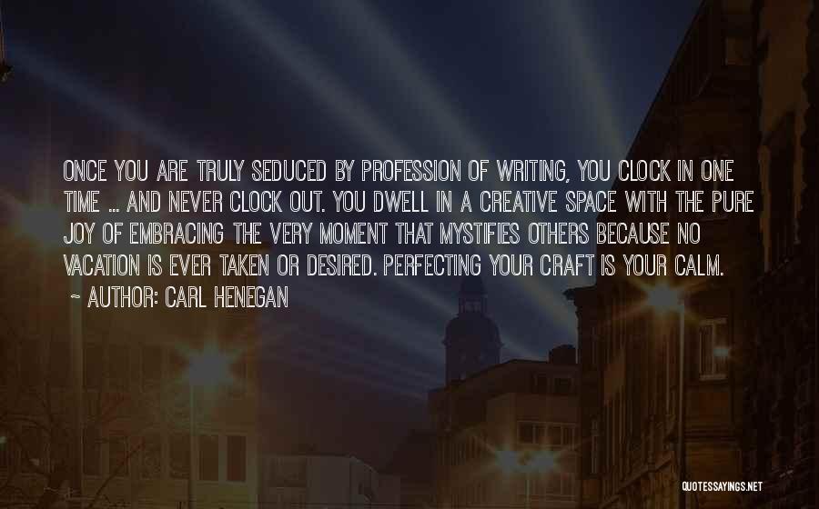 Carl Henegan Quotes: Once You Are Truly Seduced By Profession Of Writing, You Clock In One Time ... And Never Clock Out. You