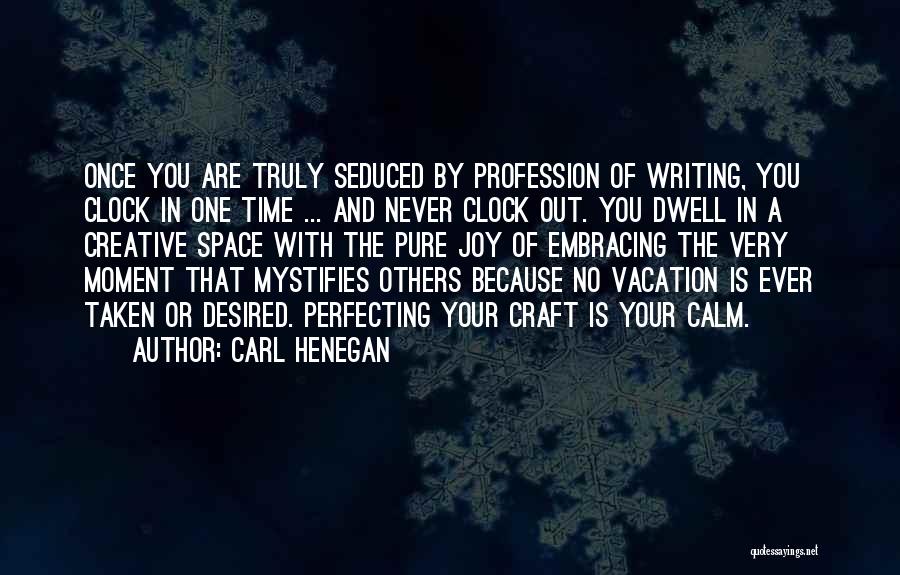 Carl Henegan Quotes: Once You Are Truly Seduced By Profession Of Writing, You Clock In One Time ... And Never Clock Out. You