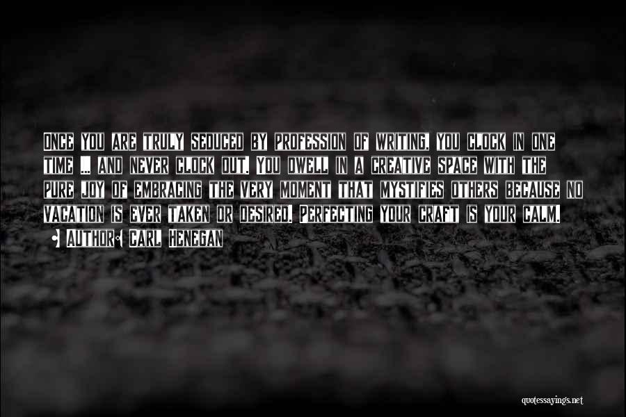 Carl Henegan Quotes: Once You Are Truly Seduced By Profession Of Writing, You Clock In One Time ... And Never Clock Out. You