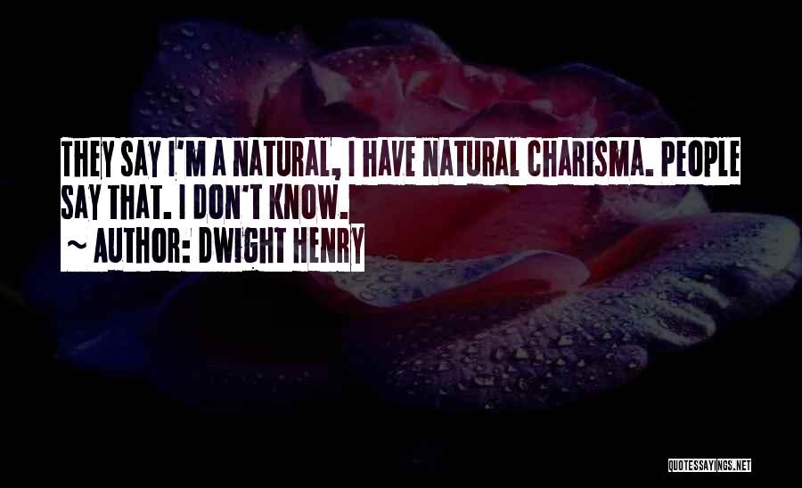 Dwight Henry Quotes: They Say I'm A Natural, I Have Natural Charisma. People Say That. I Don't Know.