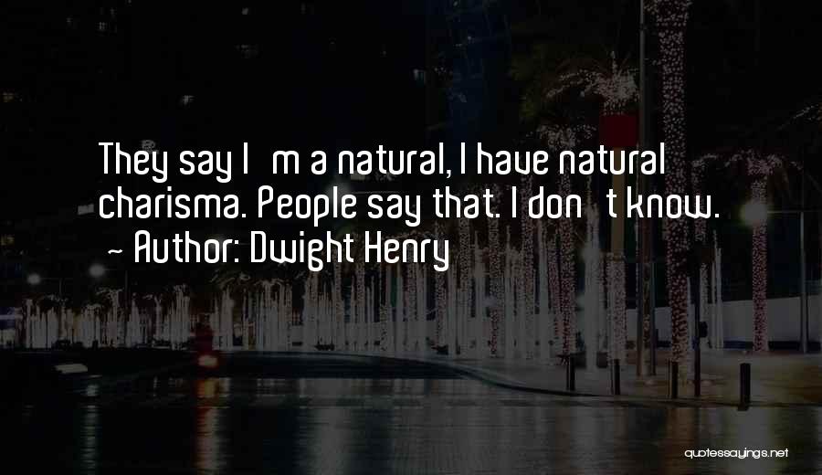 Dwight Henry Quotes: They Say I'm A Natural, I Have Natural Charisma. People Say That. I Don't Know.