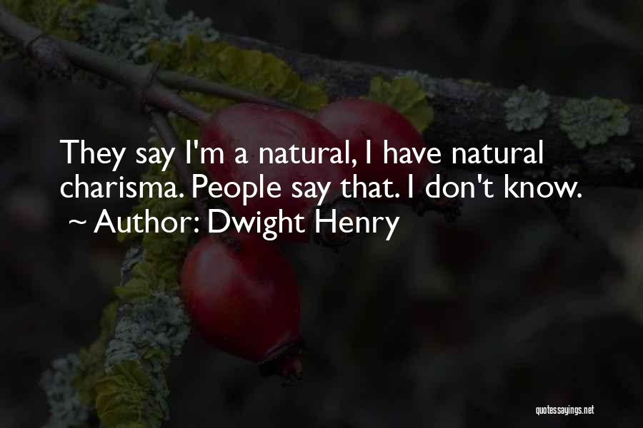 Dwight Henry Quotes: They Say I'm A Natural, I Have Natural Charisma. People Say That. I Don't Know.