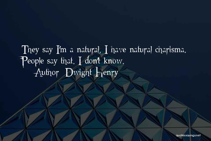 Dwight Henry Quotes: They Say I'm A Natural, I Have Natural Charisma. People Say That. I Don't Know.