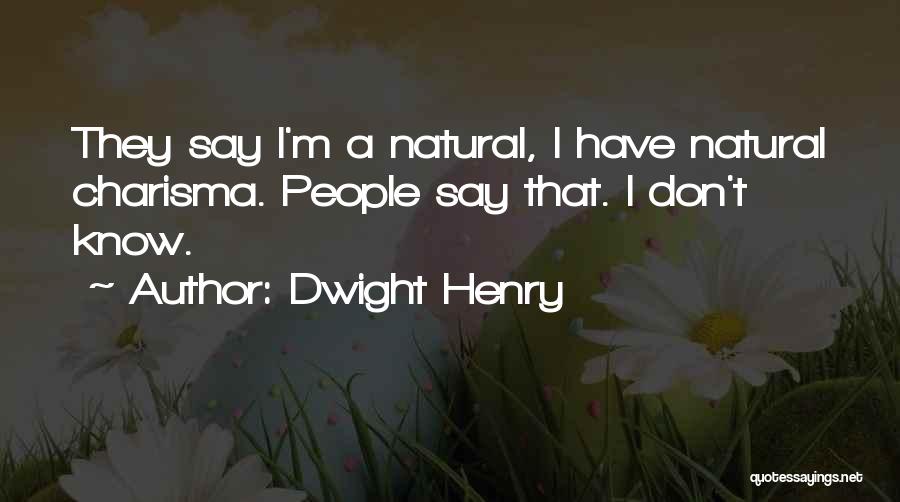 Dwight Henry Quotes: They Say I'm A Natural, I Have Natural Charisma. People Say That. I Don't Know.
