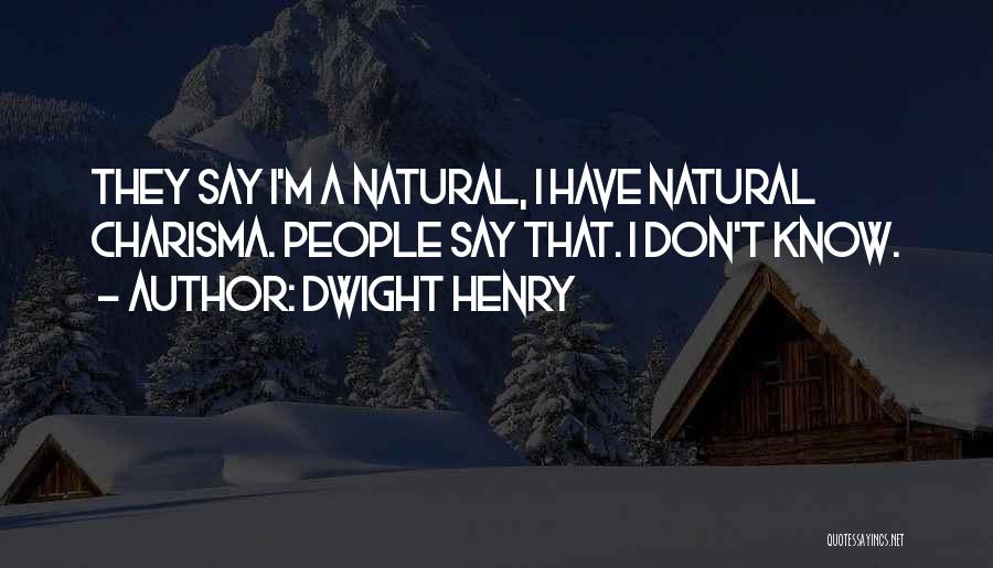Dwight Henry Quotes: They Say I'm A Natural, I Have Natural Charisma. People Say That. I Don't Know.