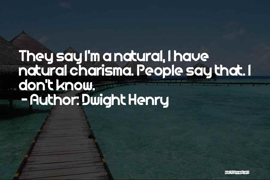 Dwight Henry Quotes: They Say I'm A Natural, I Have Natural Charisma. People Say That. I Don't Know.