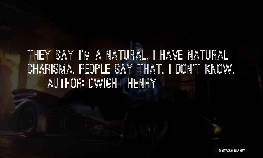 Dwight Henry Quotes: They Say I'm A Natural, I Have Natural Charisma. People Say That. I Don't Know.
