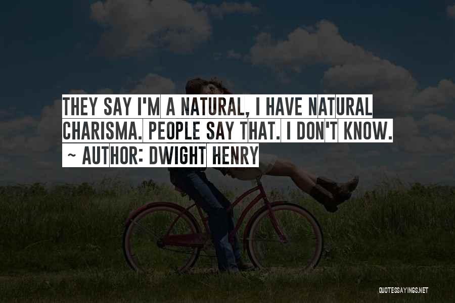 Dwight Henry Quotes: They Say I'm A Natural, I Have Natural Charisma. People Say That. I Don't Know.