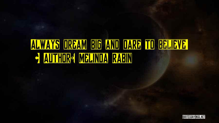 Melinda Rabin Quotes: Always Dream Big And Dare To Believe!