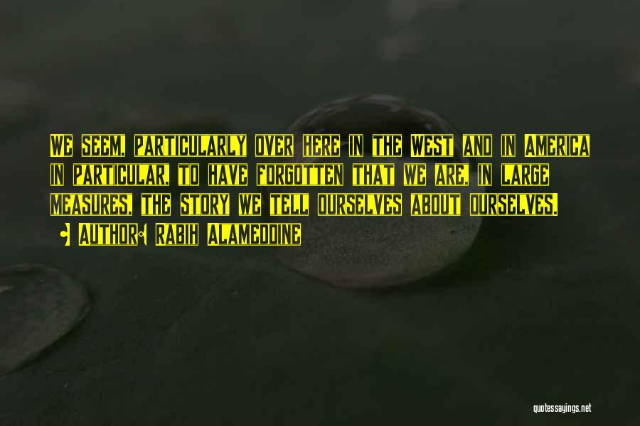 Rabih Alameddine Quotes: We Seem, Particularly Over Here In The West And In America In Particular, To Have Forgotten That We Are, In