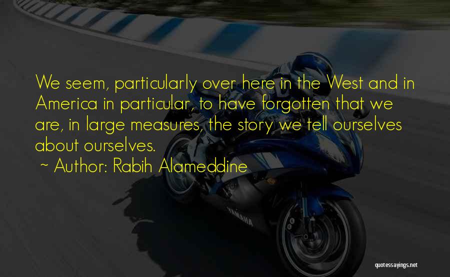 Rabih Alameddine Quotes: We Seem, Particularly Over Here In The West And In America In Particular, To Have Forgotten That We Are, In