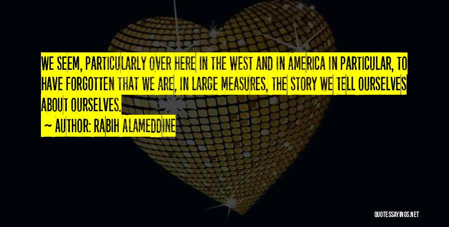 Rabih Alameddine Quotes: We Seem, Particularly Over Here In The West And In America In Particular, To Have Forgotten That We Are, In