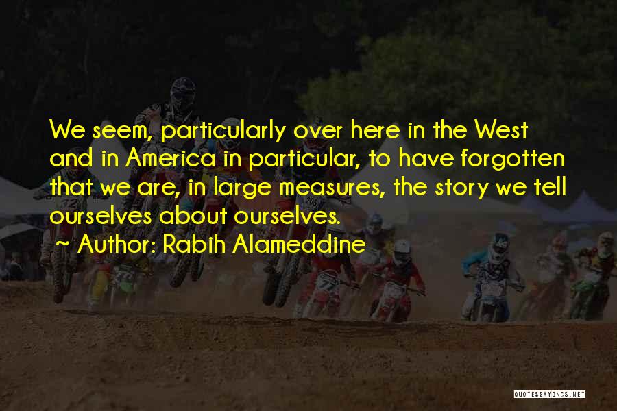 Rabih Alameddine Quotes: We Seem, Particularly Over Here In The West And In America In Particular, To Have Forgotten That We Are, In