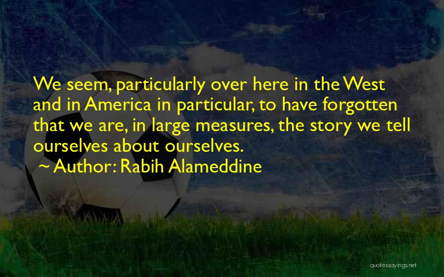 Rabih Alameddine Quotes: We Seem, Particularly Over Here In The West And In America In Particular, To Have Forgotten That We Are, In