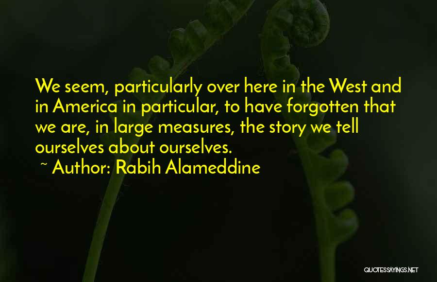 Rabih Alameddine Quotes: We Seem, Particularly Over Here In The West And In America In Particular, To Have Forgotten That We Are, In