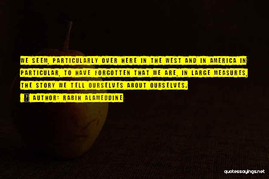 Rabih Alameddine Quotes: We Seem, Particularly Over Here In The West And In America In Particular, To Have Forgotten That We Are, In