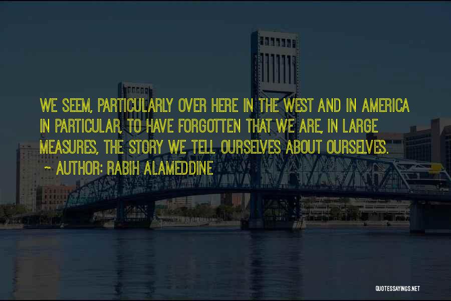 Rabih Alameddine Quotes: We Seem, Particularly Over Here In The West And In America In Particular, To Have Forgotten That We Are, In