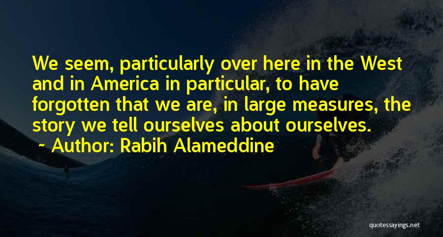 Rabih Alameddine Quotes: We Seem, Particularly Over Here In The West And In America In Particular, To Have Forgotten That We Are, In