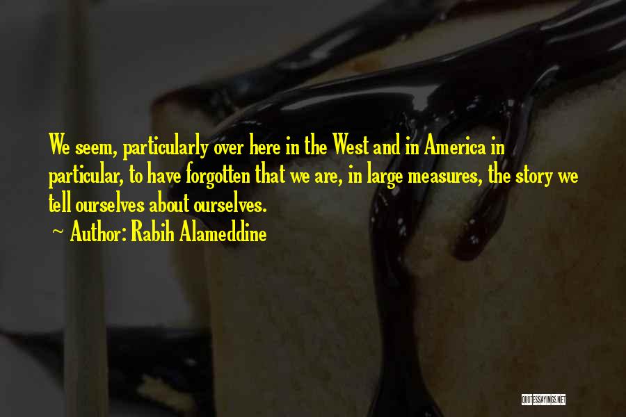 Rabih Alameddine Quotes: We Seem, Particularly Over Here In The West And In America In Particular, To Have Forgotten That We Are, In