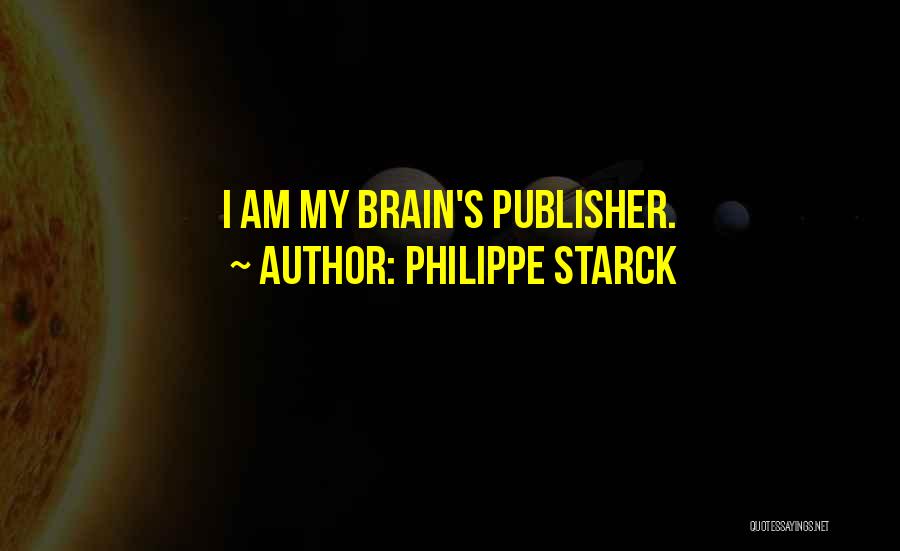 Philippe Starck Quotes: I Am My Brain's Publisher.