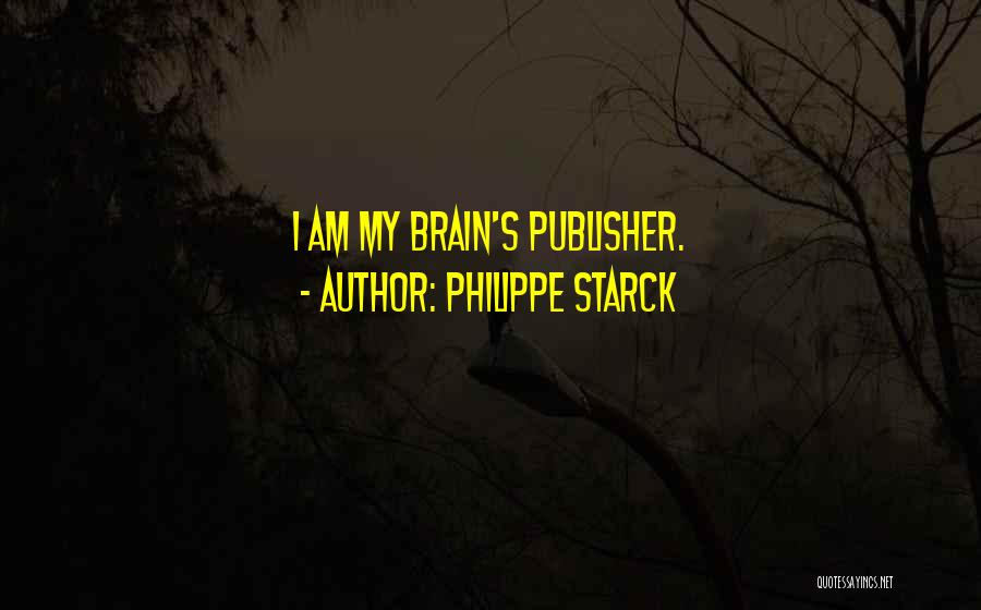 Philippe Starck Quotes: I Am My Brain's Publisher.