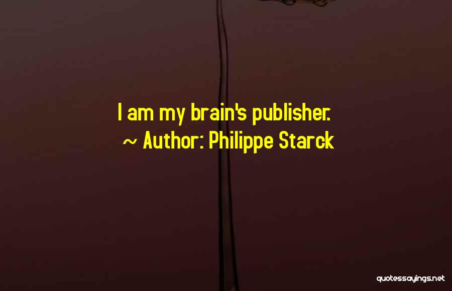 Philippe Starck Quotes: I Am My Brain's Publisher.