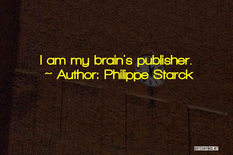 Philippe Starck Quotes: I Am My Brain's Publisher.