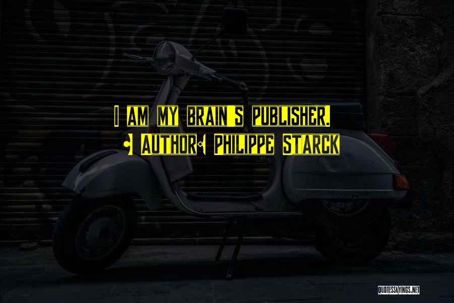 Philippe Starck Quotes: I Am My Brain's Publisher.