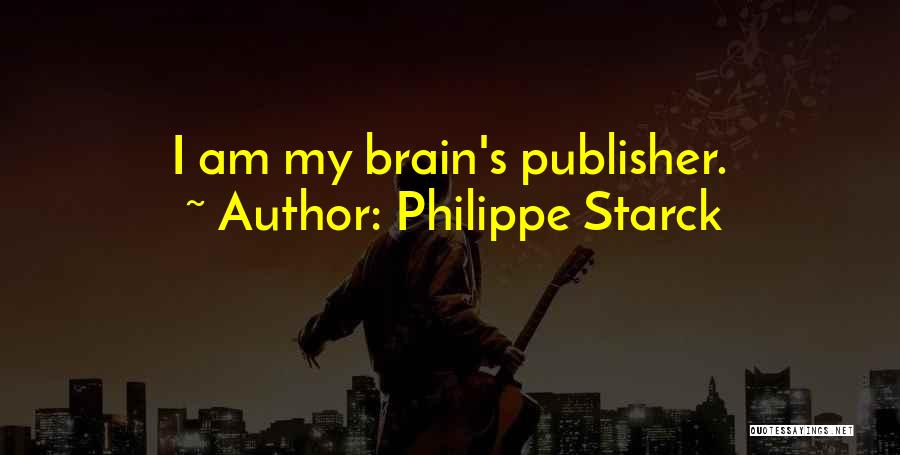 Philippe Starck Quotes: I Am My Brain's Publisher.