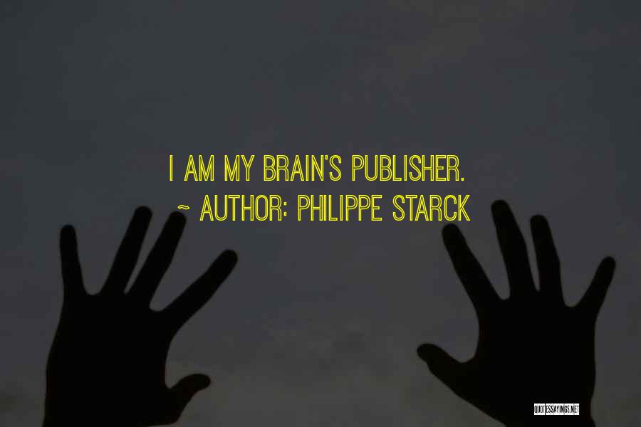Philippe Starck Quotes: I Am My Brain's Publisher.