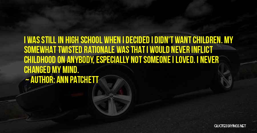 Ann Patchett Quotes: I Was Still In High School When I Decided I Didn't Want Children. My Somewhat Twisted Rationale Was That I