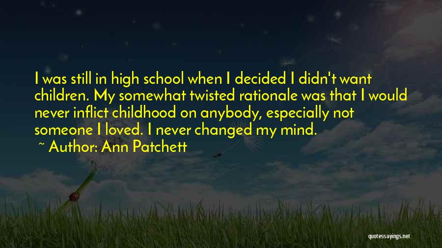 Ann Patchett Quotes: I Was Still In High School When I Decided I Didn't Want Children. My Somewhat Twisted Rationale Was That I