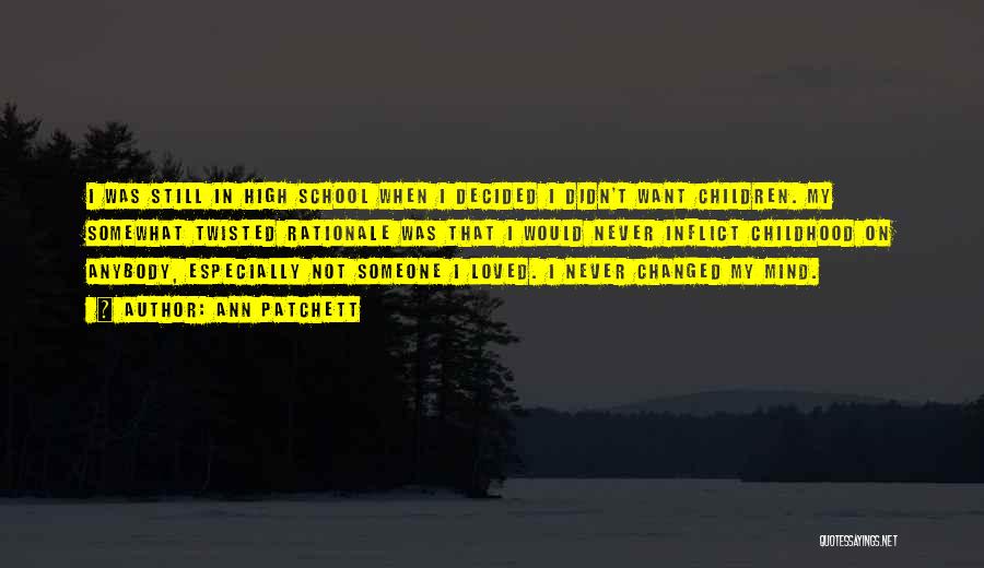 Ann Patchett Quotes: I Was Still In High School When I Decided I Didn't Want Children. My Somewhat Twisted Rationale Was That I
