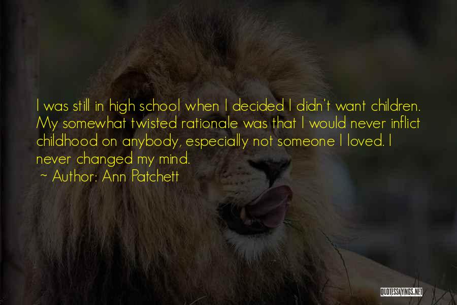 Ann Patchett Quotes: I Was Still In High School When I Decided I Didn't Want Children. My Somewhat Twisted Rationale Was That I