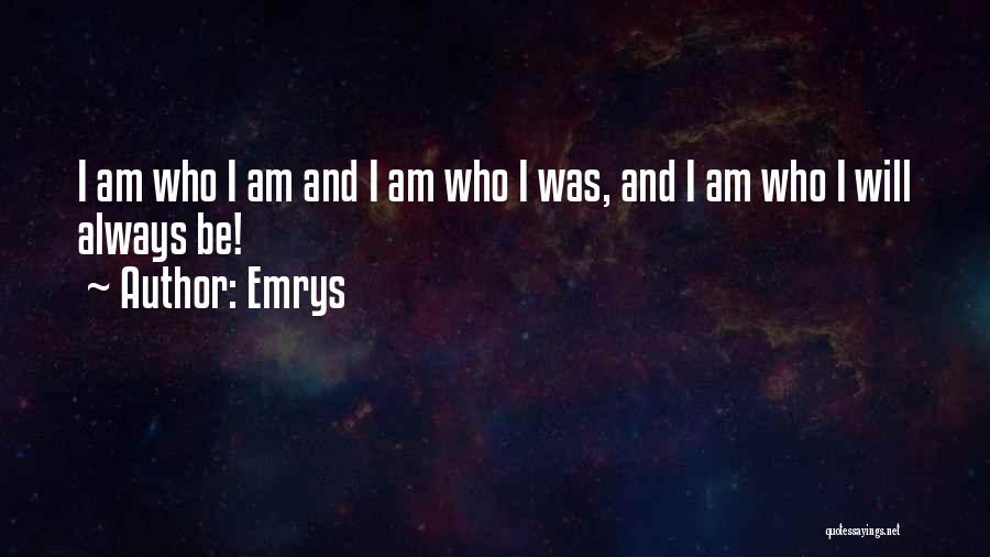Emrys Quotes: I Am Who I Am And I Am Who I Was, And I Am Who I Will Always Be!
