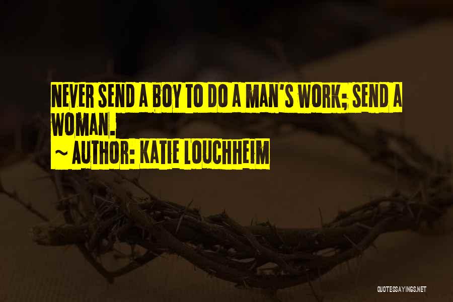 Katie Louchheim Quotes: Never Send A Boy To Do A Man's Work; Send A Woman.