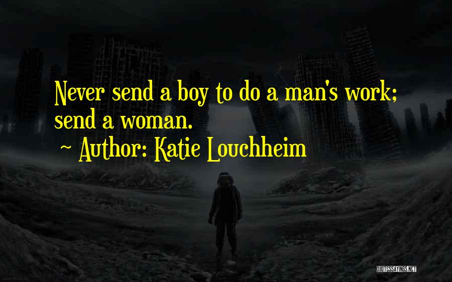 Katie Louchheim Quotes: Never Send A Boy To Do A Man's Work; Send A Woman.