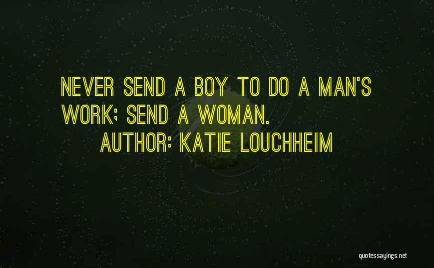 Katie Louchheim Quotes: Never Send A Boy To Do A Man's Work; Send A Woman.