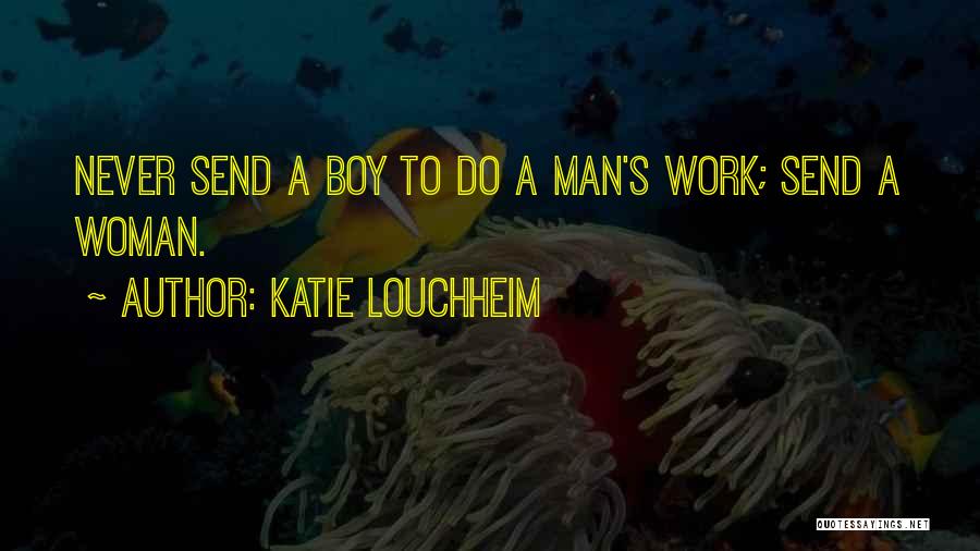 Katie Louchheim Quotes: Never Send A Boy To Do A Man's Work; Send A Woman.