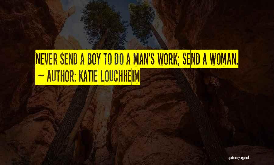 Katie Louchheim Quotes: Never Send A Boy To Do A Man's Work; Send A Woman.