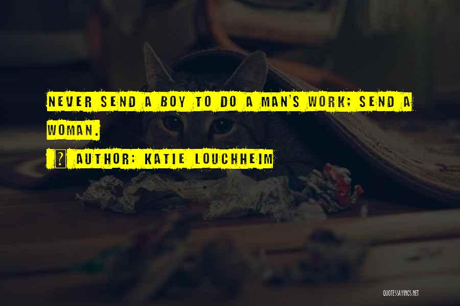 Katie Louchheim Quotes: Never Send A Boy To Do A Man's Work; Send A Woman.