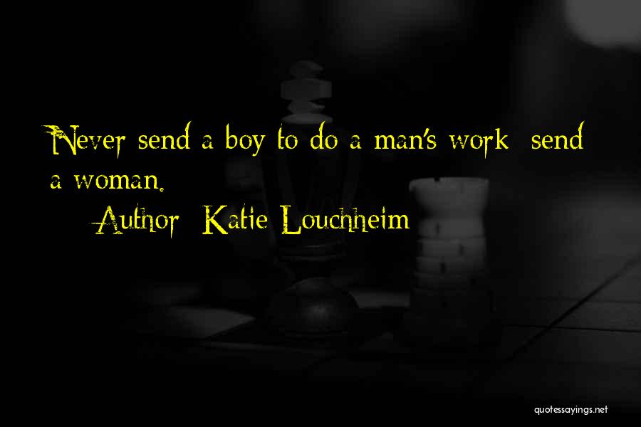 Katie Louchheim Quotes: Never Send A Boy To Do A Man's Work; Send A Woman.