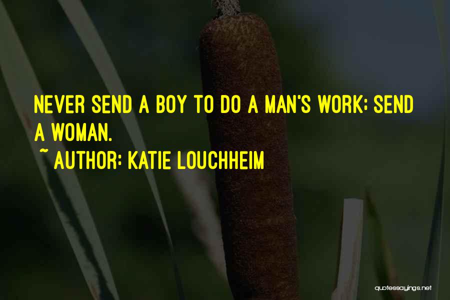 Katie Louchheim Quotes: Never Send A Boy To Do A Man's Work; Send A Woman.