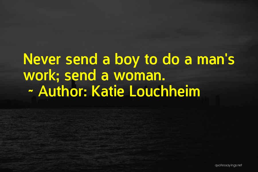 Katie Louchheim Quotes: Never Send A Boy To Do A Man's Work; Send A Woman.