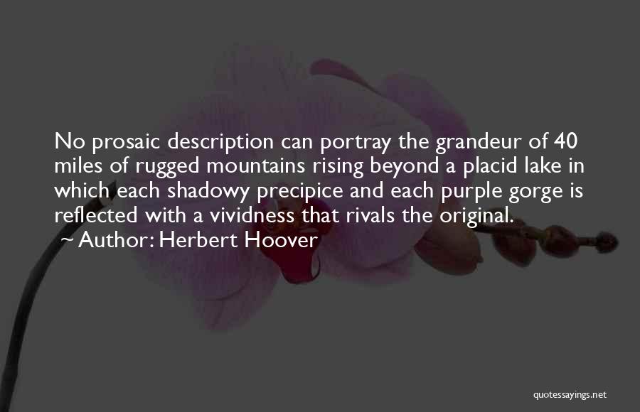 Herbert Hoover Quotes: No Prosaic Description Can Portray The Grandeur Of 40 Miles Of Rugged Mountains Rising Beyond A Placid Lake In Which