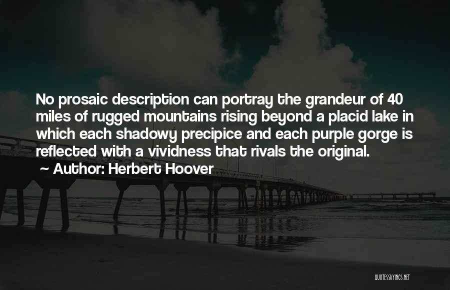 Herbert Hoover Quotes: No Prosaic Description Can Portray The Grandeur Of 40 Miles Of Rugged Mountains Rising Beyond A Placid Lake In Which