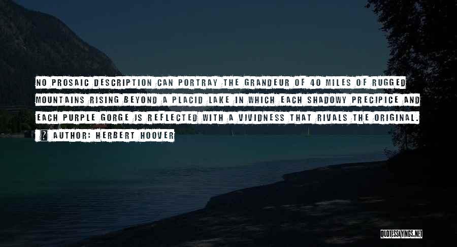 Herbert Hoover Quotes: No Prosaic Description Can Portray The Grandeur Of 40 Miles Of Rugged Mountains Rising Beyond A Placid Lake In Which