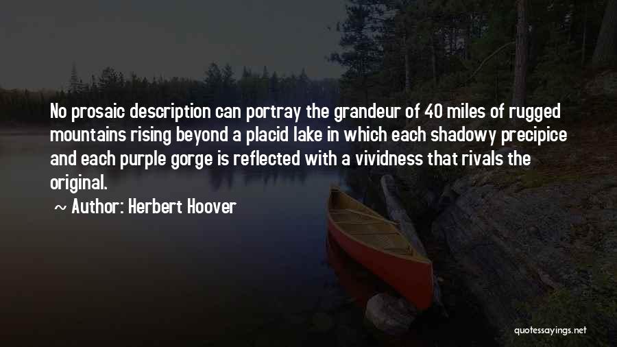 Herbert Hoover Quotes: No Prosaic Description Can Portray The Grandeur Of 40 Miles Of Rugged Mountains Rising Beyond A Placid Lake In Which